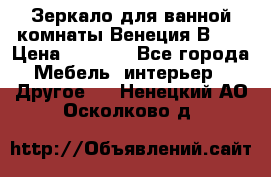 Зеркало для ванной комнаты Венеция В120 › Цена ­ 4 900 - Все города Мебель, интерьер » Другое   . Ненецкий АО,Осколково д.